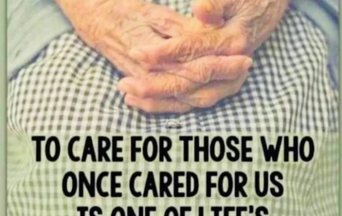Caring for those who once cared for us is one of life's greatest responsibilities.